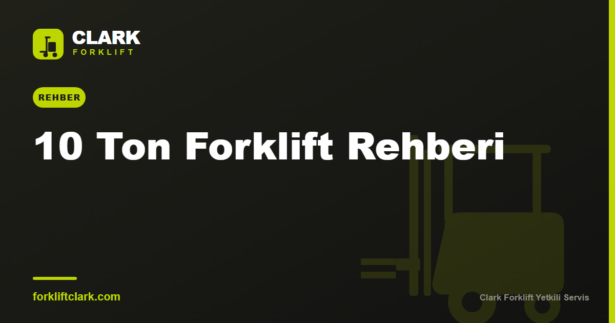 10 Ton Forklift: Ağır Tonaj Özellikleri ve Seçim Rehberi