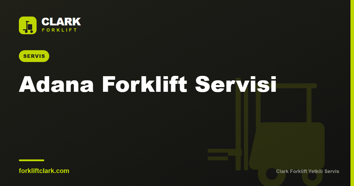 Adana Forklift Servisi: Planlı Bakım ve Arıza Rehberi