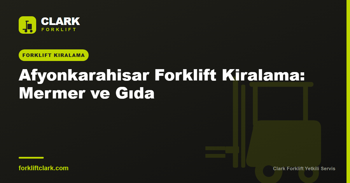 Afyonkarahisar Forklift Kiralama: Mermer ve Gıda