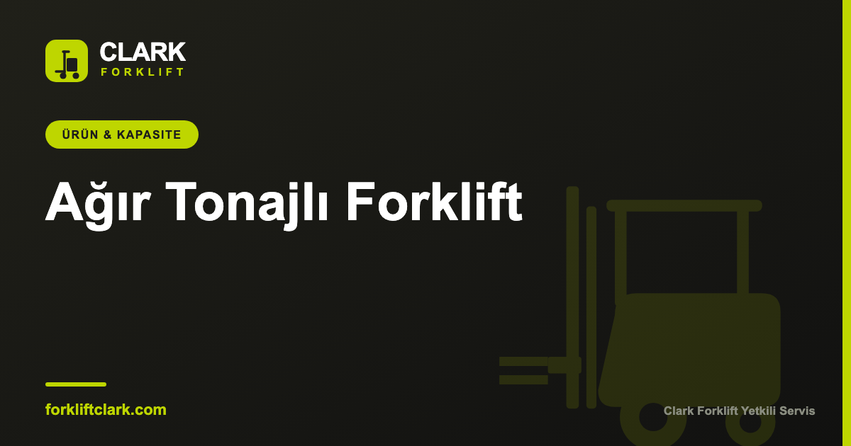 Ağır Tonajlı Forklift (7-10 Ton) Seçim Rehberi