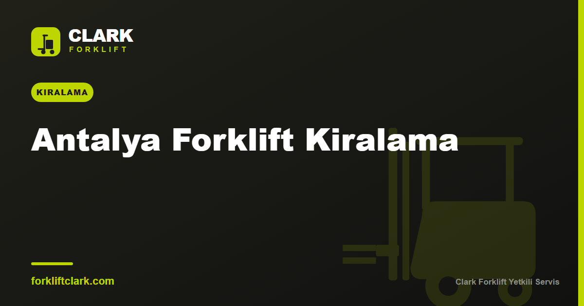 Antalya Forklift Kiralama: Sezonluk ve Sanayi Rehberi