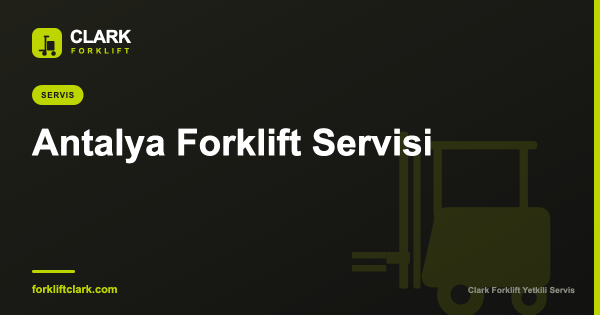 Antalya Forklift Servisi: Bakım, Arıza ve Duruş Yönetimi