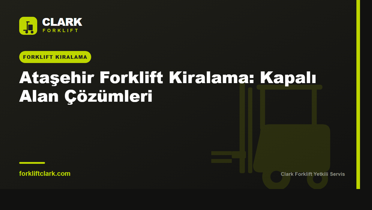 Ataşehir Forklift Kiralama: Kapalı Alan Çözümleri