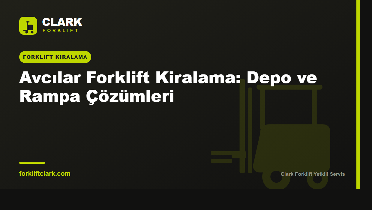Avcılar Forklift Kiralama: Depo ve Rampa Çözümleri
