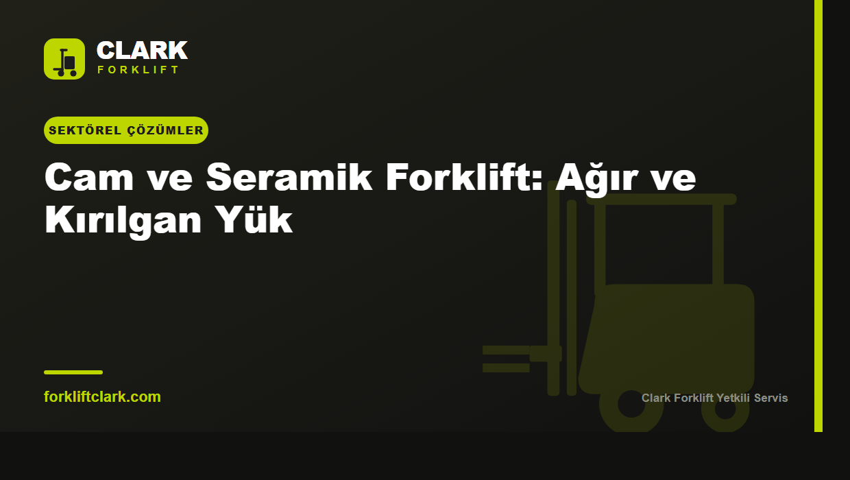 Cam ve Seramik Forklift: Ağır ve Kırılgan Yük