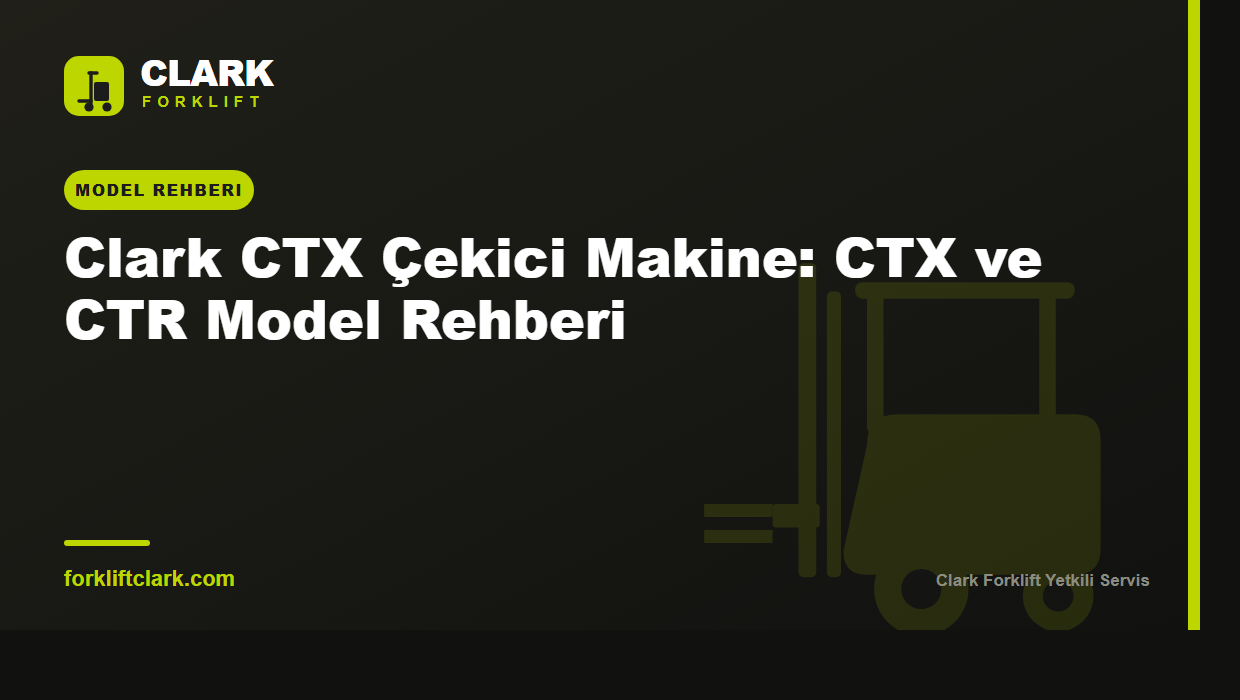 Clark CTX Çekici Makine: CTX ve CTR Model Rehberi