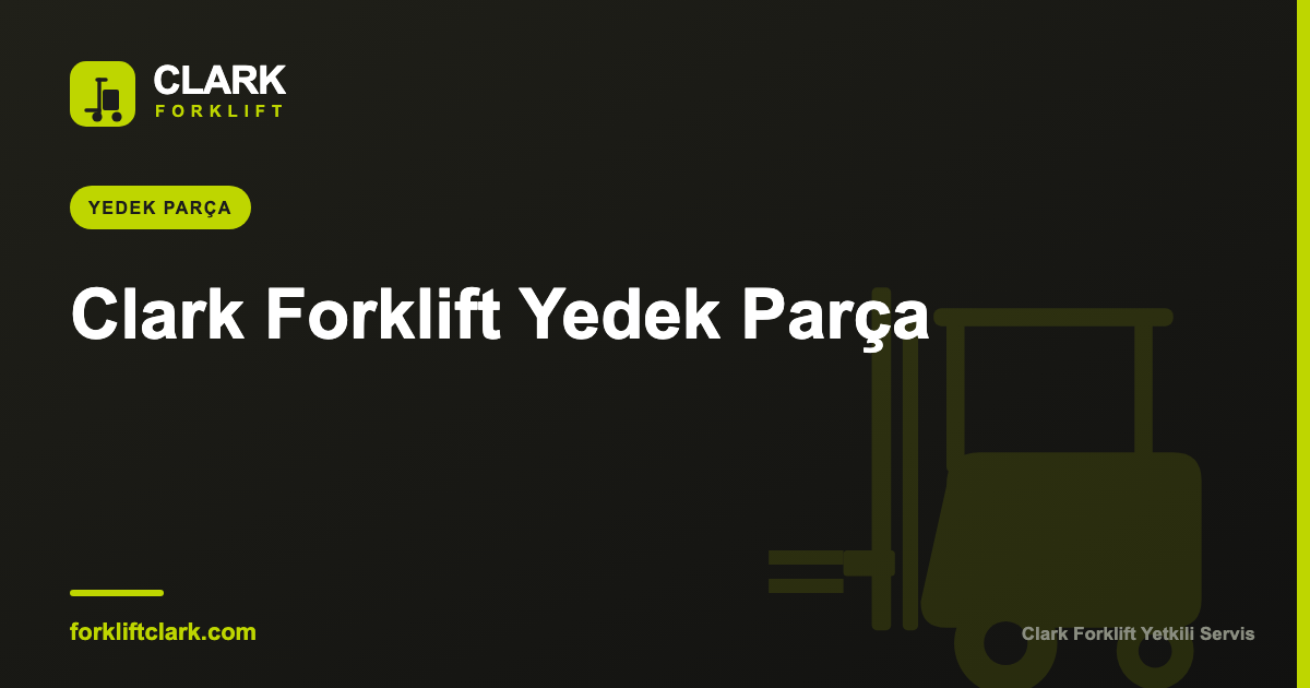Clark Forklift Yedek Parça: Doğru Parça Nasıl Bulunur?