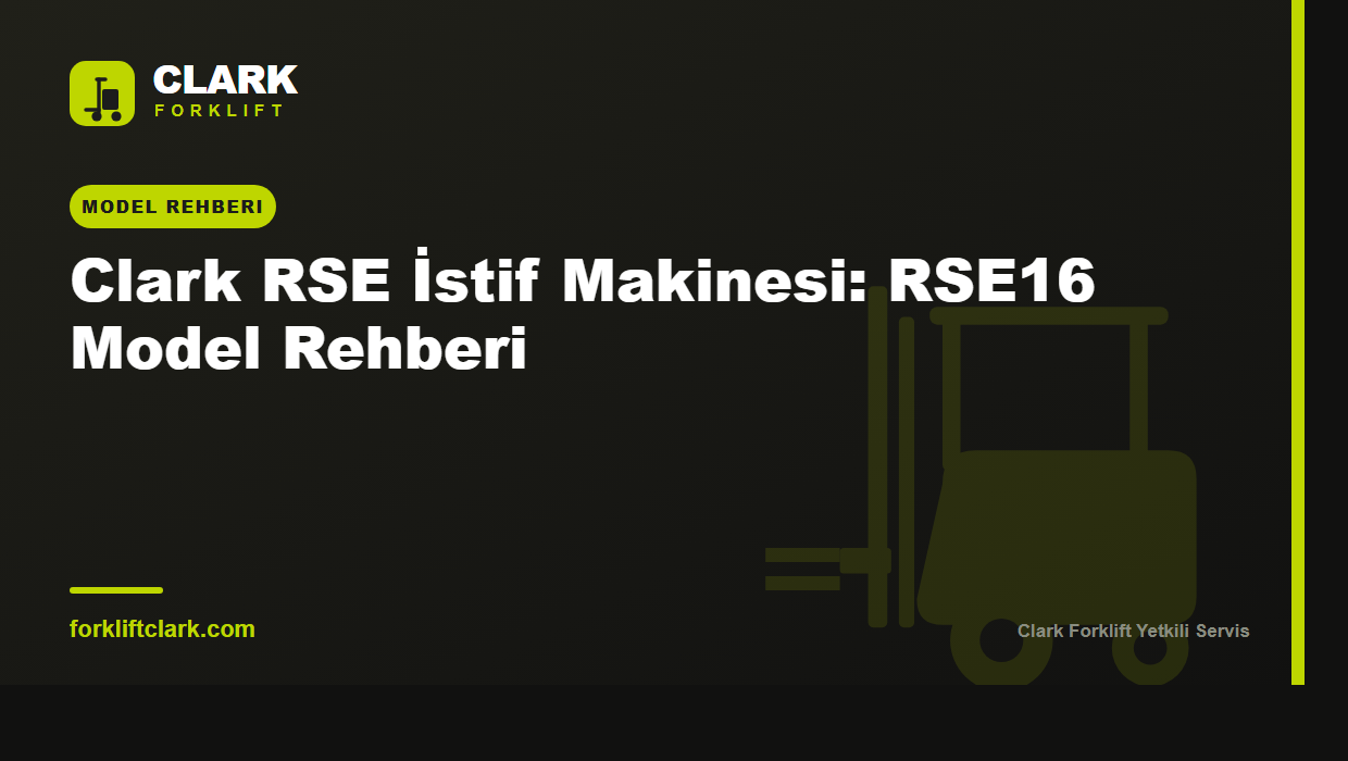 Clark RSE İstif Makinesi: RSE16 Model Rehberi