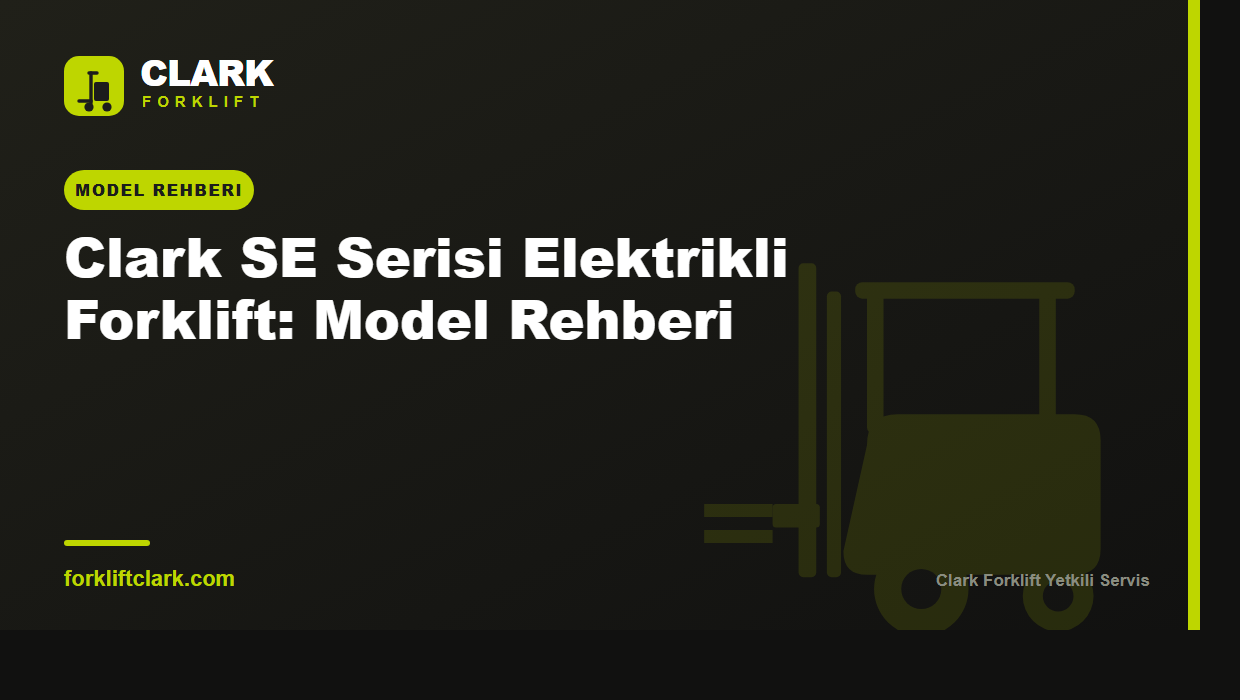 Clark SE Serisi Elektrikli Forklift: Model Rehberi