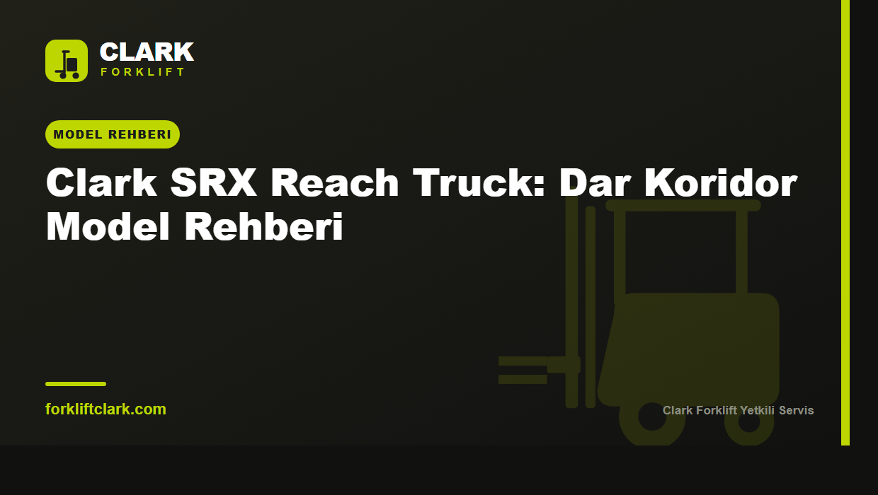 Clark SRX Reach Truck: Dar Koridor Model Rehberi
