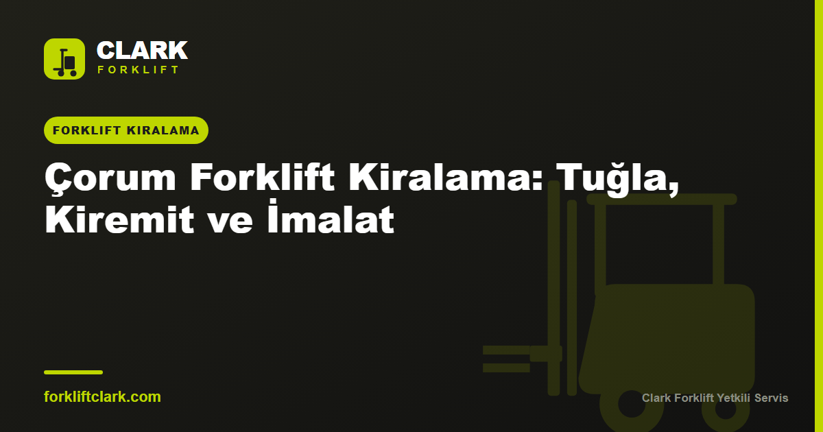 Çorum Forklift Kiralama: Tuğla, Kiremit ve İmalat