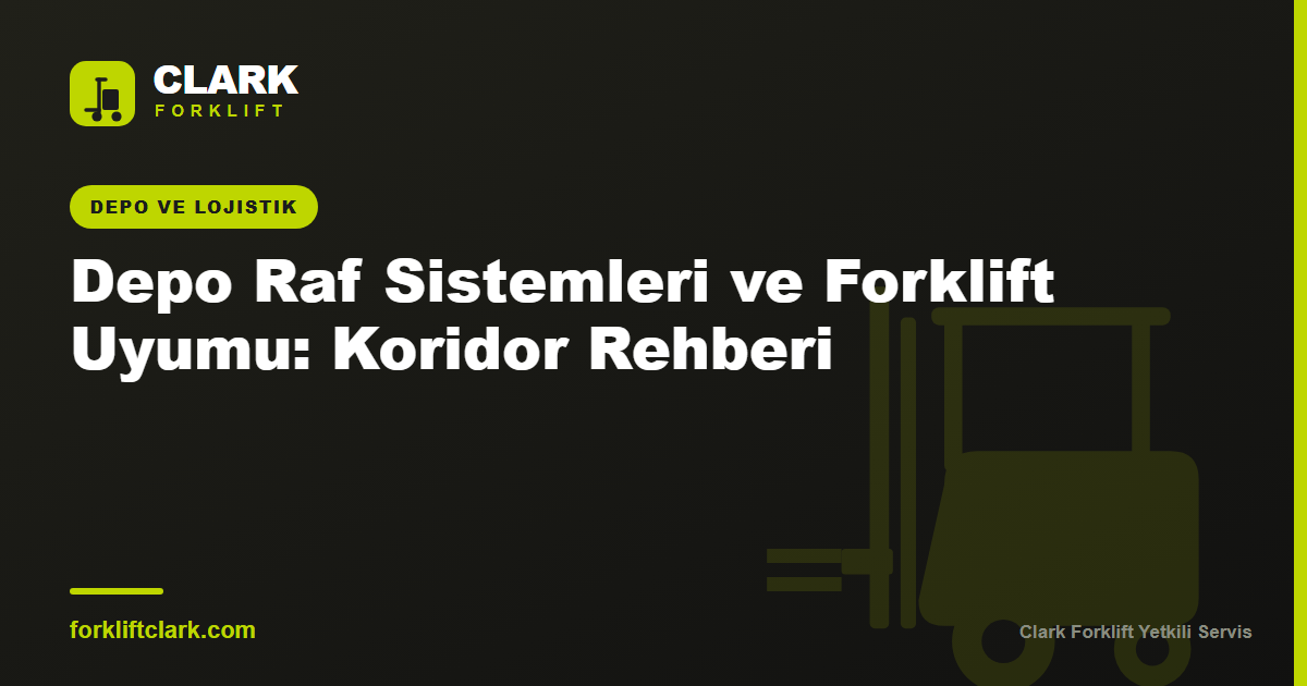 Depo Raf Sistemleri ve Forklift Uyumu: Koridor Rehberi