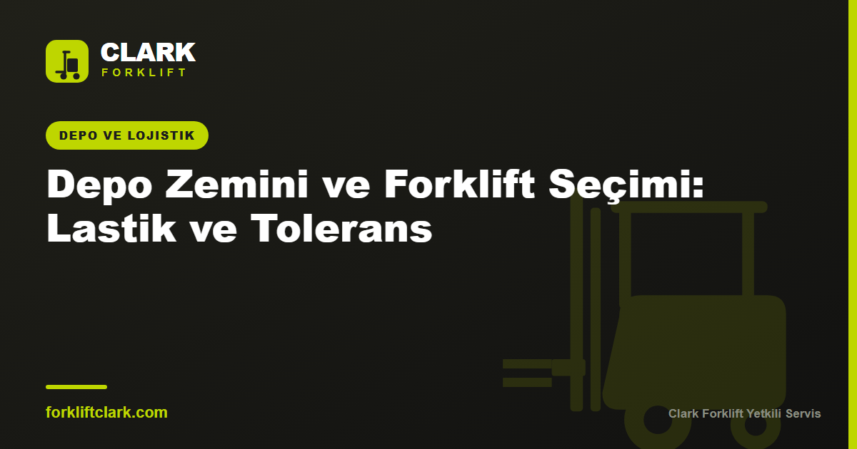 Depo Zemini ve Forklift Seçimi: Lastik ve Tolerans
