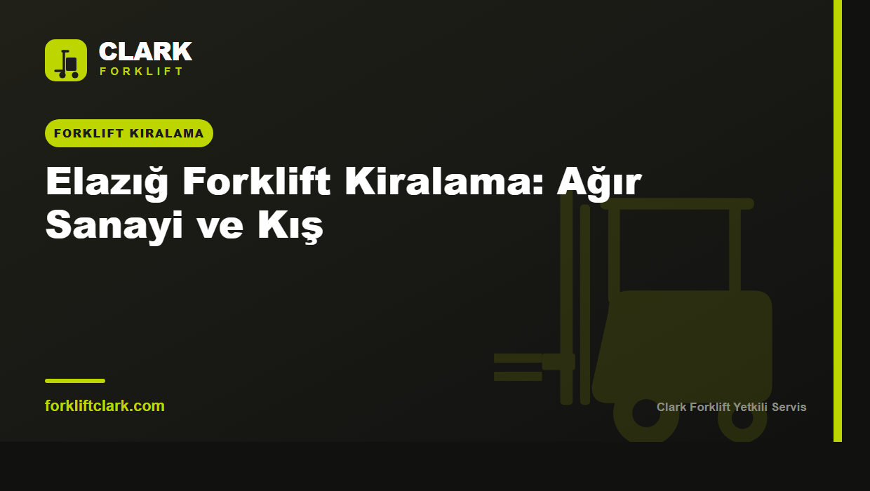 Elazığ Forklift Kiralama: Ağır Sanayi ve Kış
