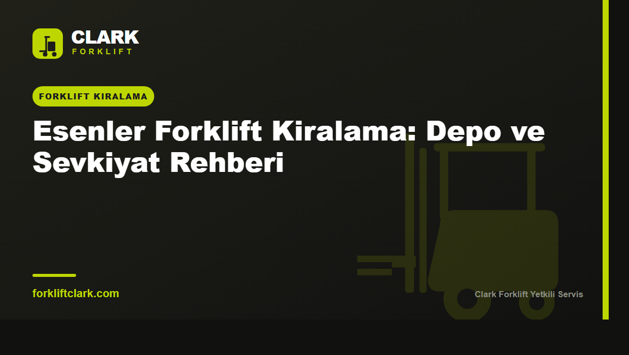 Esenler Forklift Kiralama: Depo ve Sevkiyat Rehberi