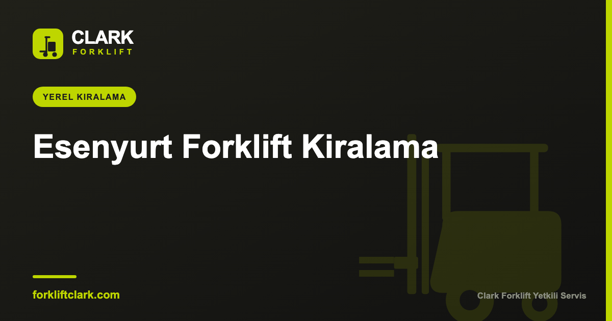 Esenyurt Forklift Kiralama | Günlük, Aylık, Uzun Dönem