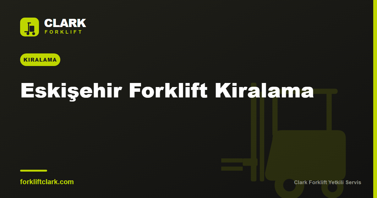 Eskişehir Forklift Kiralama: OSB ve Sanayi Rehberi