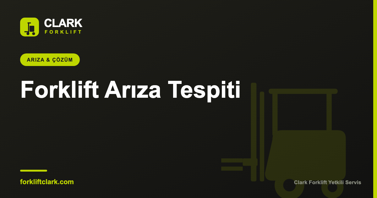 Forklift Arıza Tespiti: Belirtiden Kök Nedene