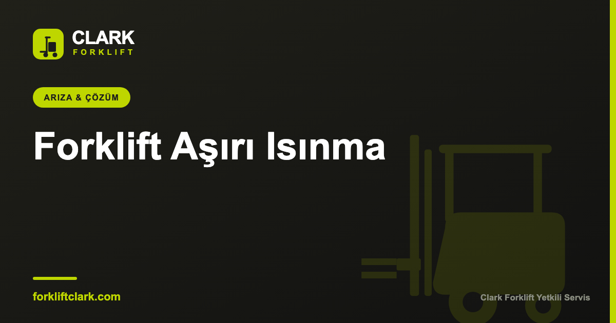 Forklift Aşırı Isınma ve Duman: Nedenleri ve Çözümü