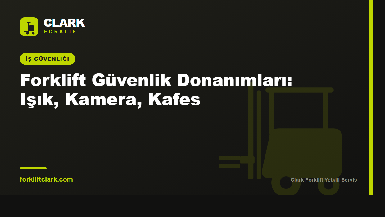 Forklift Güvenlik Donanımları: Işık, Kamera, Kafes