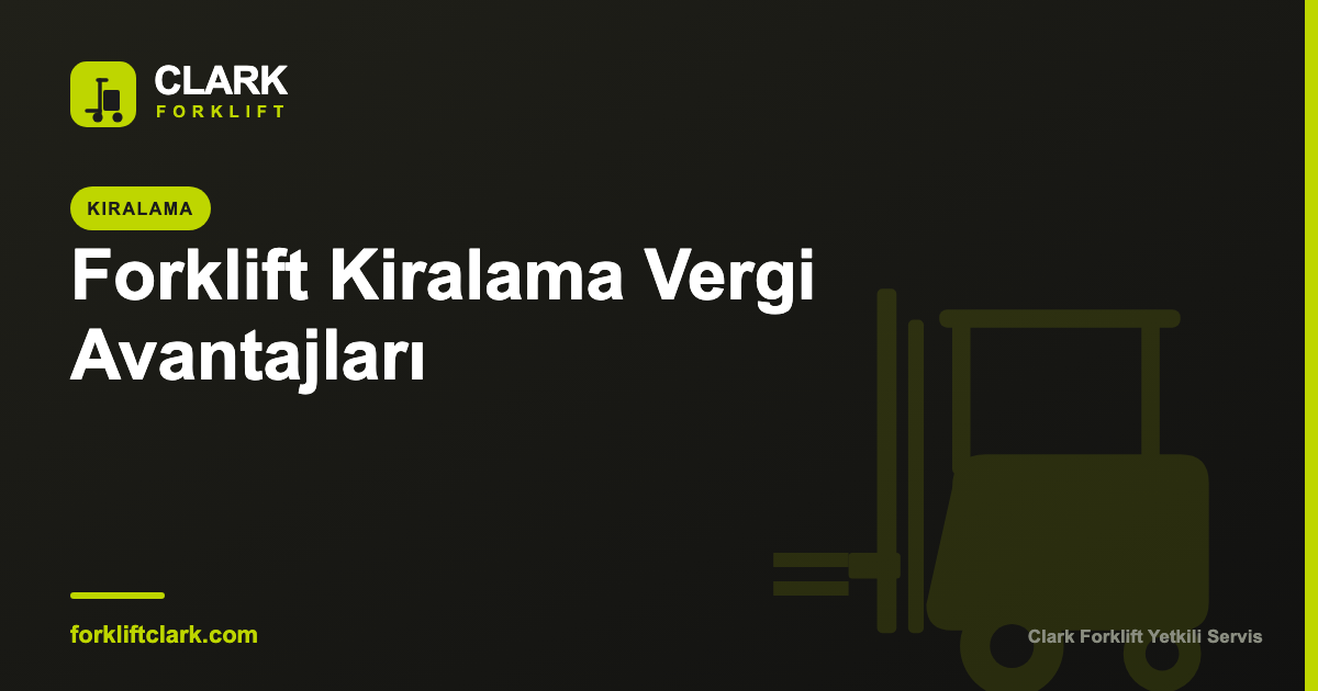 Forklift Kiralama Vergi Avantajları ve Nakit Akışı