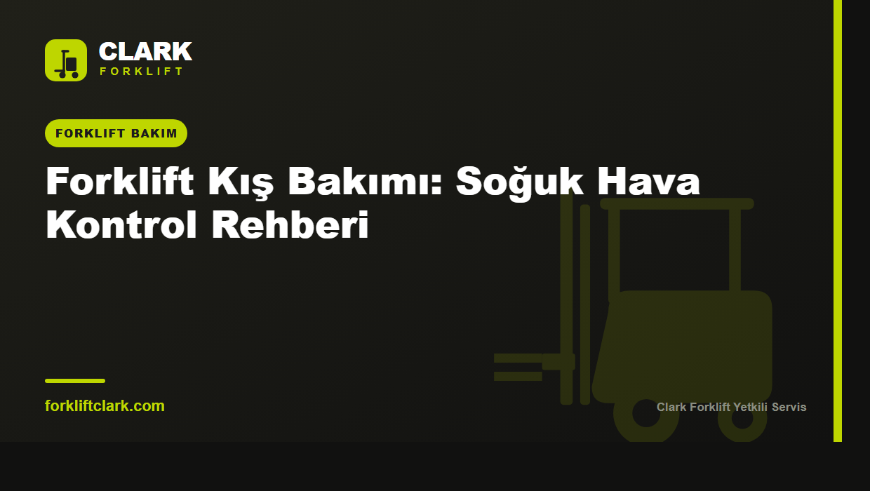 Forklift Kış Bakımı: Soğuk Hava Kontrol Rehberi