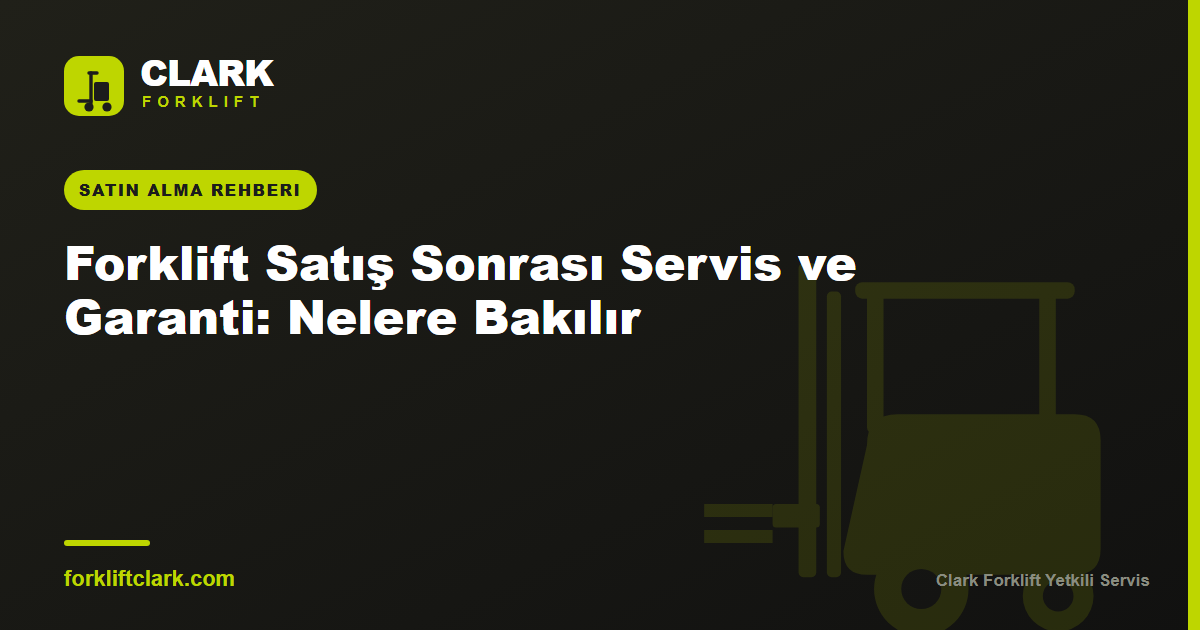 Forklift Satış Sonrası Servis ve Garanti: Nelere Bakılır