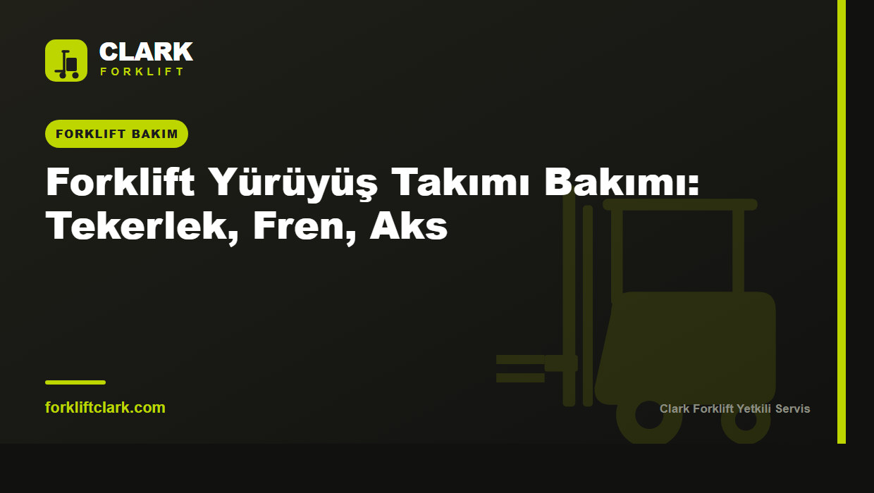 Forklift Yürüyüş Takımı Bakımı: Tekerlek, Fren, Aks