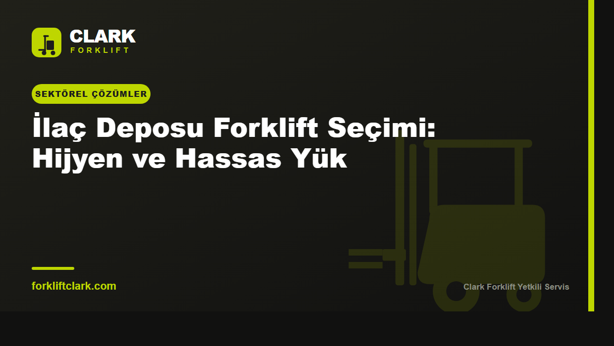 İlaç Deposu Forklift Seçimi: Hijyen ve Hassas Yük