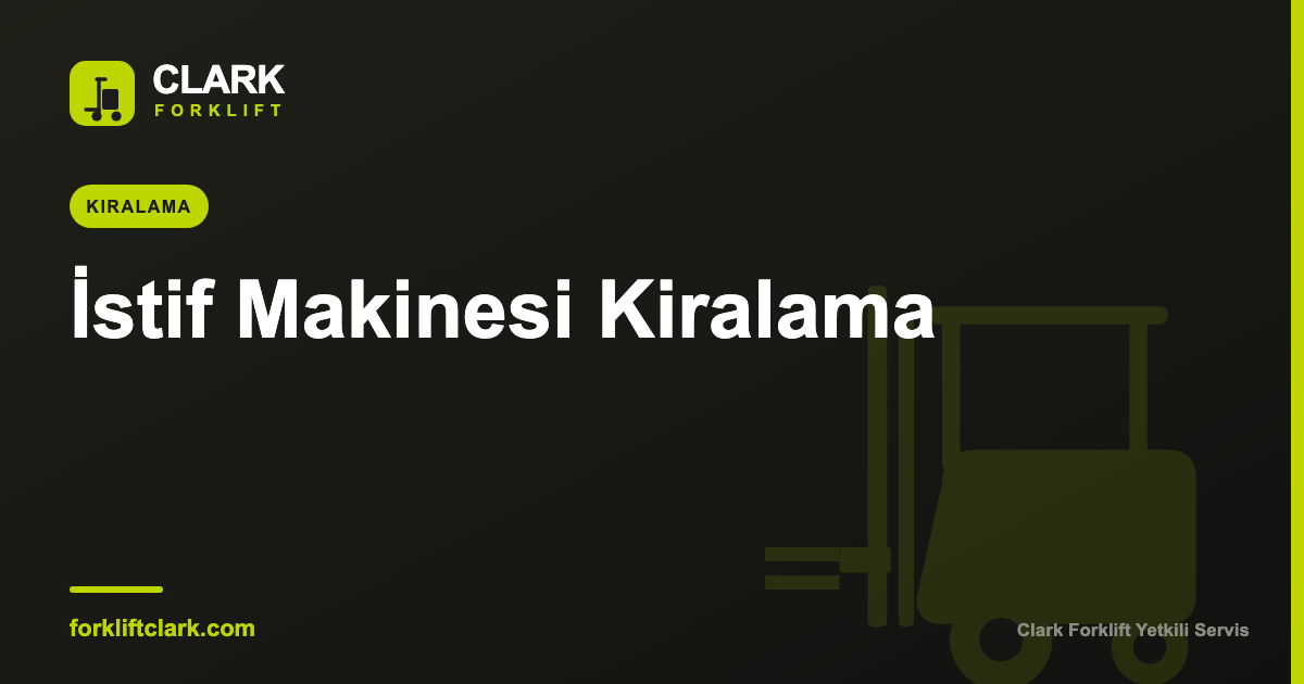 İstif Makinesi Kiralama: Avantajları ve Tipleri