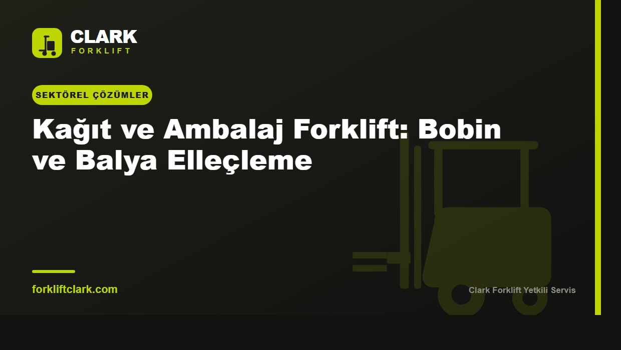 Kağıt ve Ambalaj Forklift: Bobin ve Balya Elleçleme