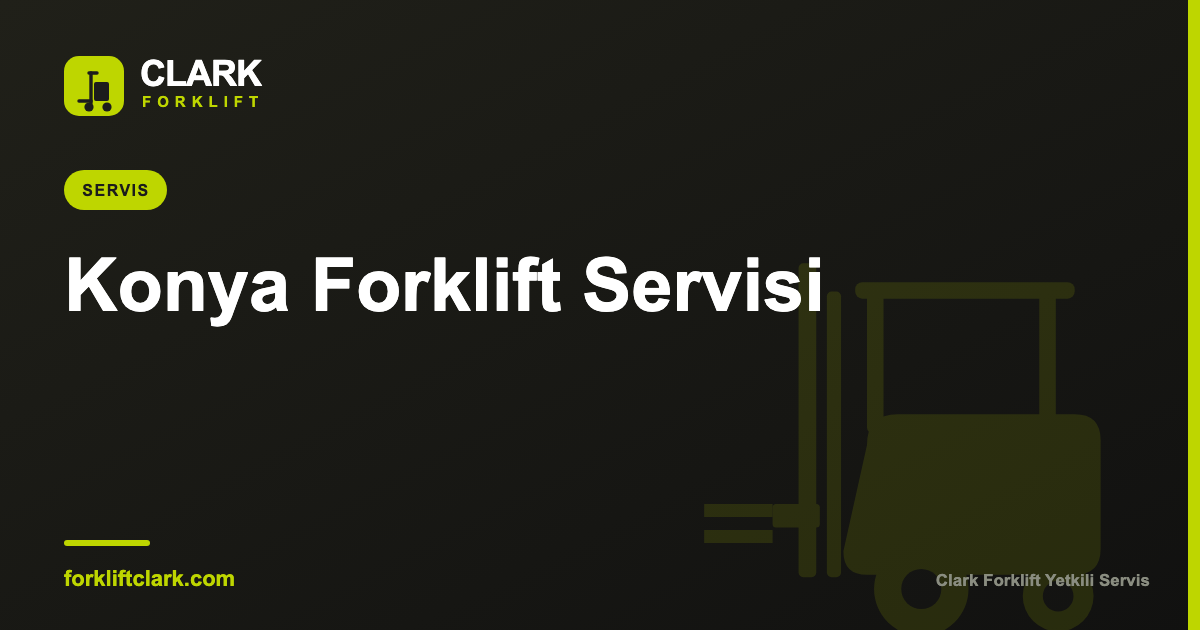 Konya Forklift Servisi: Periyodik Bakım ve Arıza Rehberi