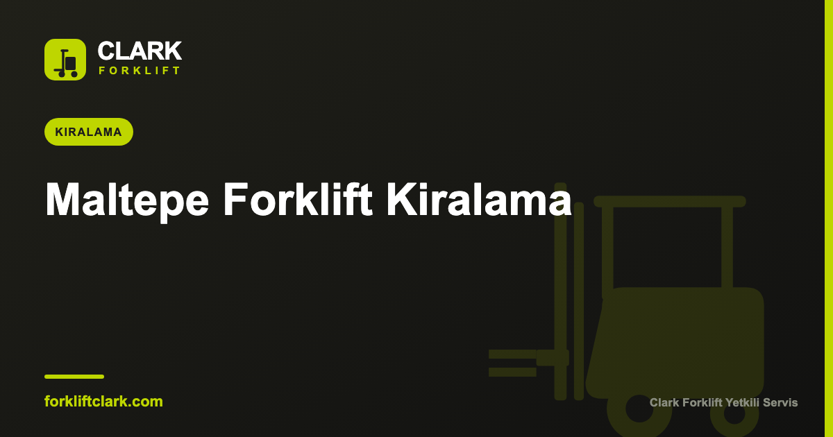 Maltepe Forklift Kiralama: Günlük, Aylık ve Uzun Dönem