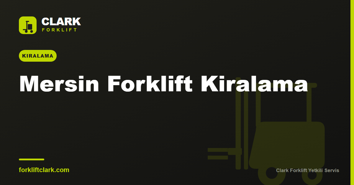 Mersin Forklift Kiralama: Liman ve Sanayi İçin Rehber