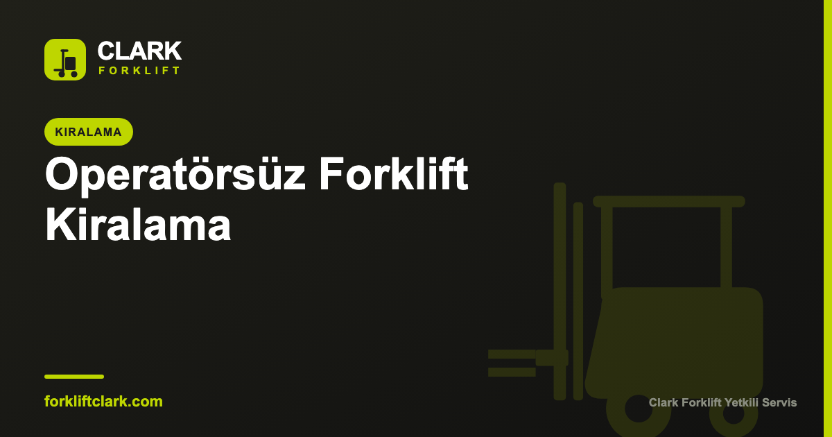 Operatörsüz Forklift Kiralama: Avantajları ve Şartları