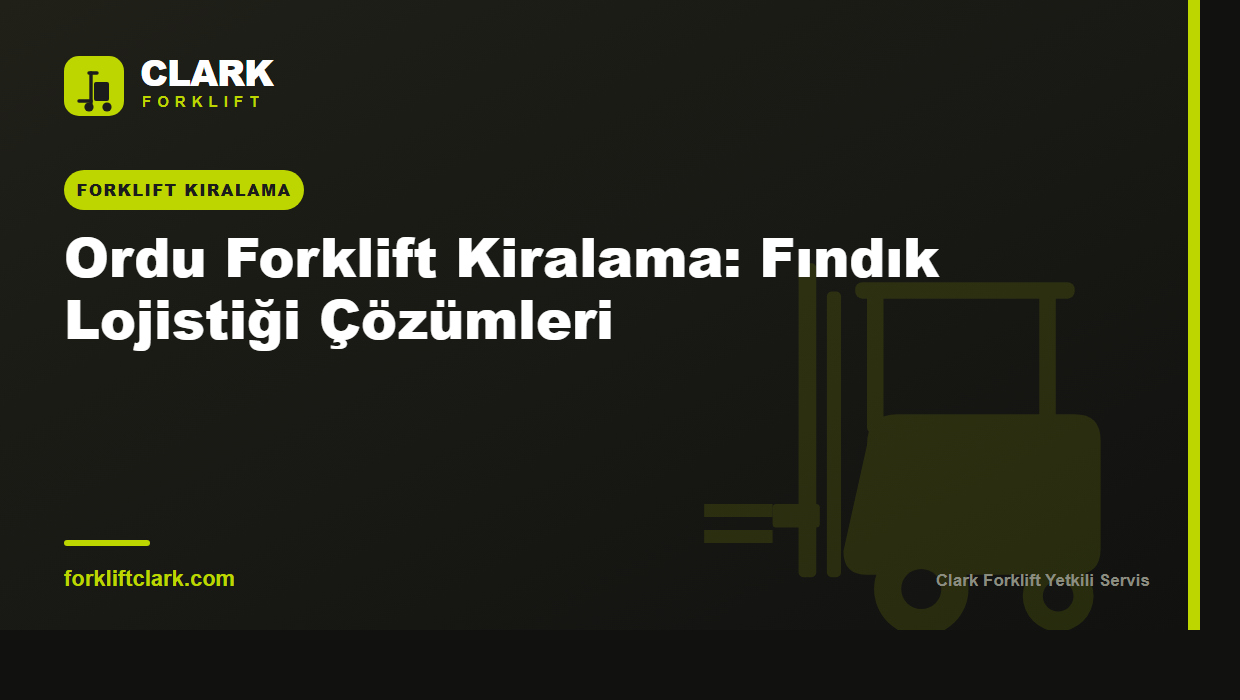 Ordu Forklift Kiralama: Fındık Lojistiği Çözümleri