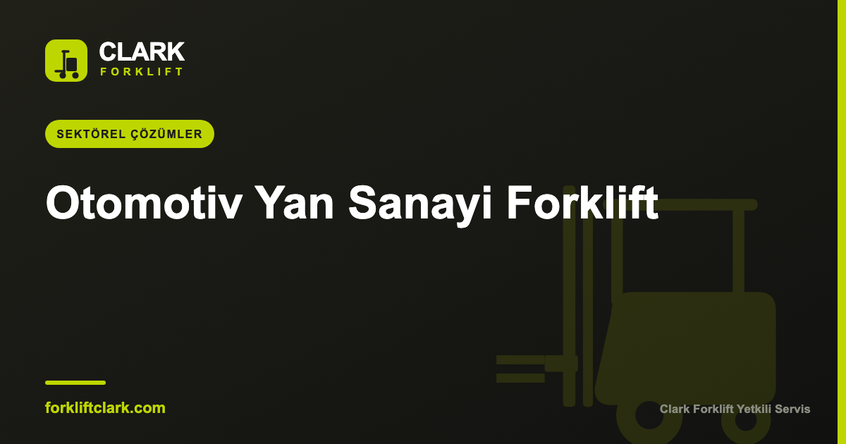 Otomotiv Yan Sanayi Forklift Çözümleri ve Seçimi