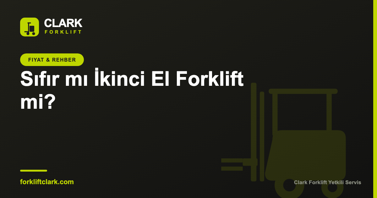 Sıfır mı İkinci El Forklift mi? Maliyet Analizi