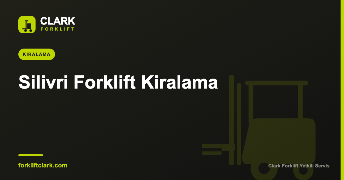 Silivri Forklift Kiralama: Sezonluk ve Uzun Dönem Rehber
