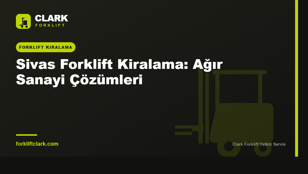 Sivas Forklift Kiralama: Ağır Sanayi Çözümleri