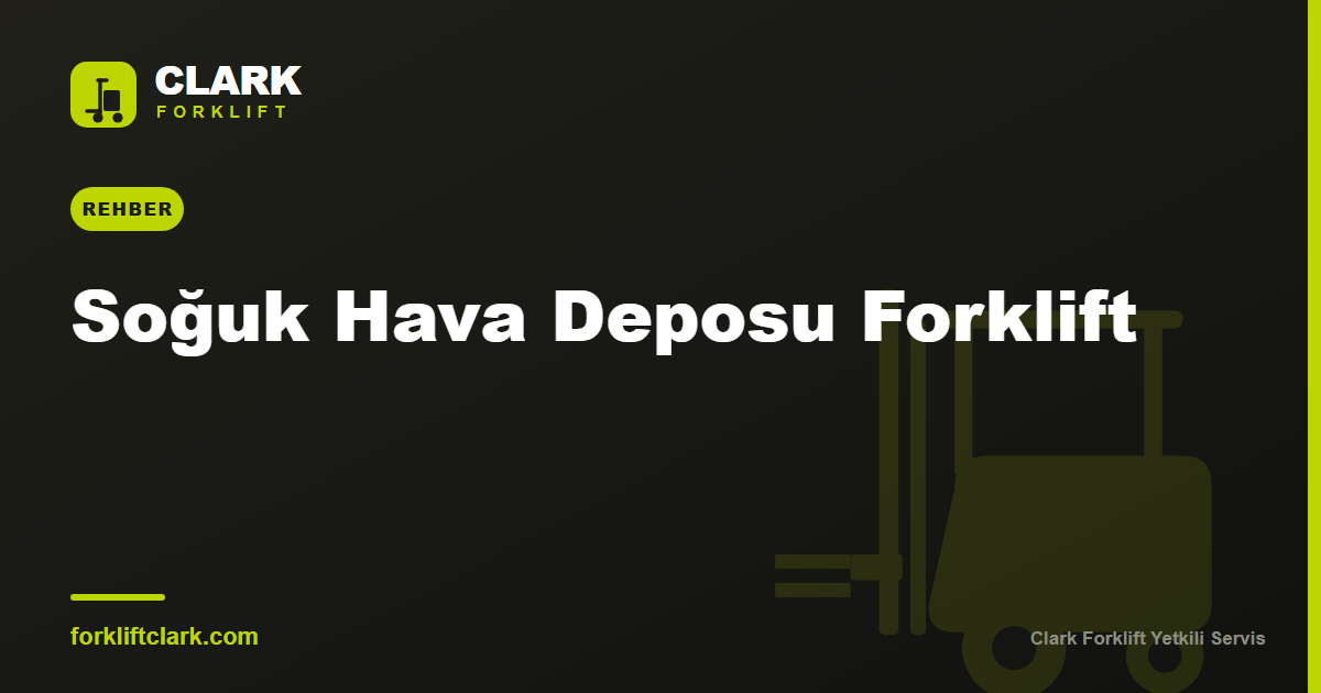 Soğuk Hava Deposu Forklift Seçimi: Donanım ve Kurallar