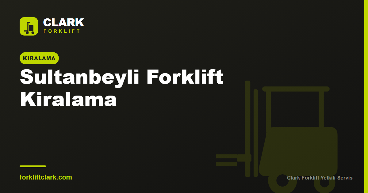 Sultanbeyli Forklift Kiralama: Aynı Gün Teslim Rehberi
