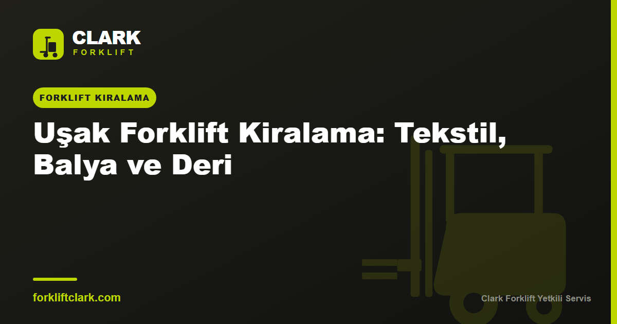 Uşak Forklift Kiralama: Tekstil, Balya ve Deri