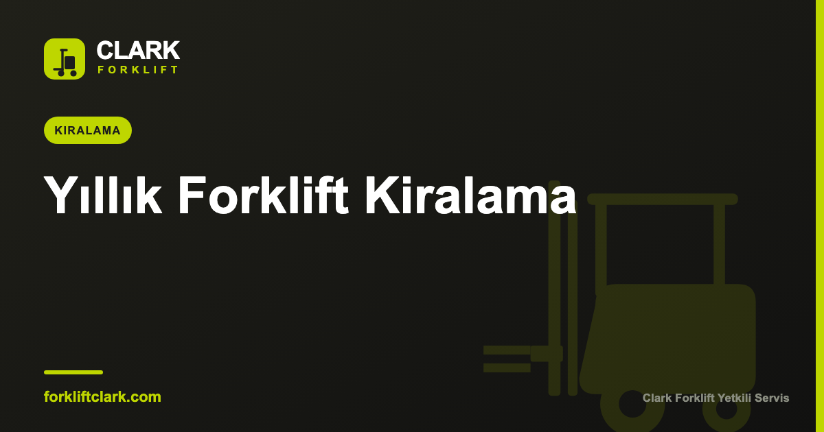 Yıllık Forklift Kiralama: Avantajları ve Koşulları
